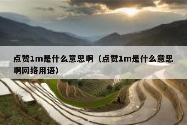 点赞1m是什么意思啊(点赞1m是什么意思啊网络用语) 第1张 点赞1m是什么意思啊(点赞1m是什么意思啊网络用语) 第1张