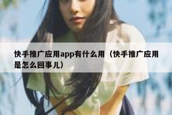 快手推广应用app有什么用(快手推广应用是怎么回事儿) 第1张 快手推广应用app有什么用(快手推广应用是怎么回事儿) 第1张
