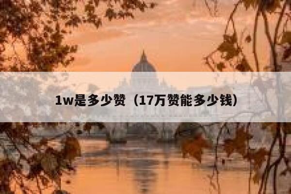 1w是多少赞(17万赞能多少钱) 第1张 1w是多少赞(17万赞能多少钱) 第1张