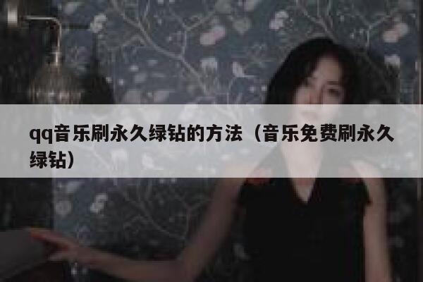 qq音乐刷永久绿钻的方法（音乐免费刷永久绿钻） 第1张