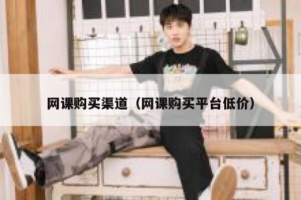 网课购买渠道（网课购买平台低价） 第1张