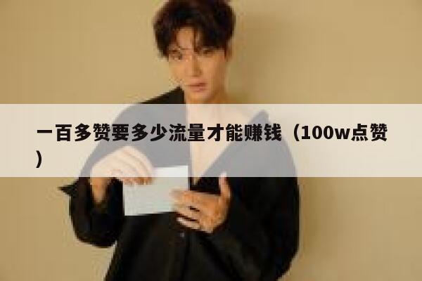一百多赞要多少流量才能赚钱（100w点赞） 第1张