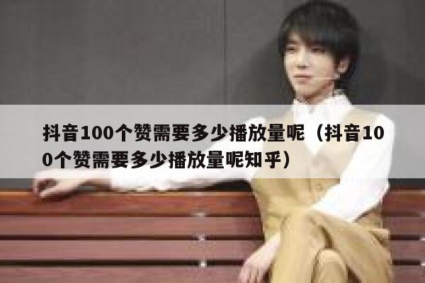 抖音100个赞需要多少播放量呢（抖音100个赞需要多少播放量呢知乎） 第1张