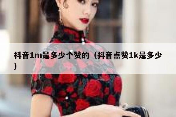 抖音1m是多少个赞的（抖音点赞1k是多少） 第1张