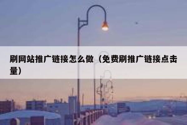 刷网站推广链接怎么做(免费刷推广链接点击量) 第1张 刷网站推广链接怎么做(免费刷推广链接点击量) 第1张