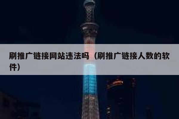 刷推广链接网站违法吗（刷推广链接人数的软件） 第1张