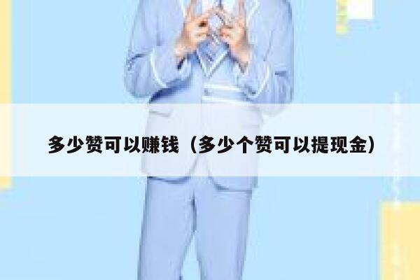 多少赞可以赚钱(多少个赞可以提现金) 第1张 多少赞可以赚钱(多少个赞可以提现金) 第1张