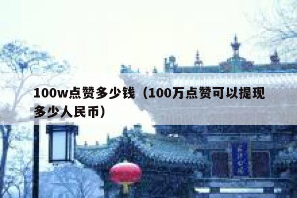 100w点赞多少钱(100万点赞可以提现多少人民币) 第1张 100w点赞多少钱(100万点赞可以提现多少人民币) 第1张