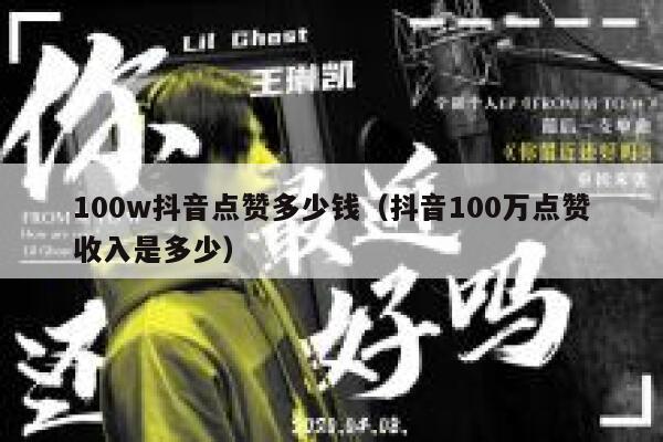 100w抖音点赞多少钱(抖音100万点赞收入是多少) 第1张 100w抖音点赞多少钱(抖音100万点赞收入是多少) 第1张
