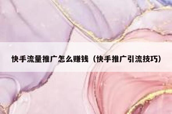 快手流量推广怎么赚钱(快手推广引流技巧) 第1张 快手流量推广怎么赚钱(快手推广引流技巧) 第1张