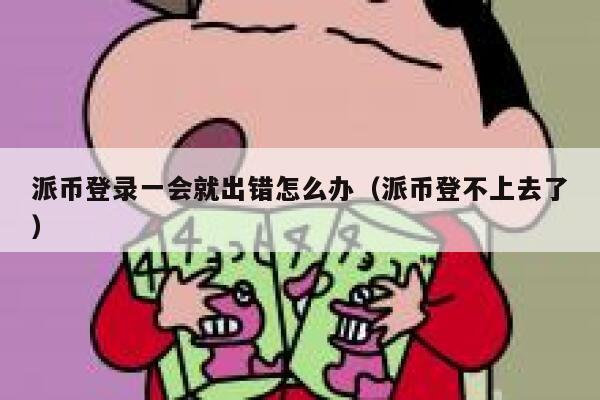 派币登录一会就出错怎么办（派币登不上去了） 第1张