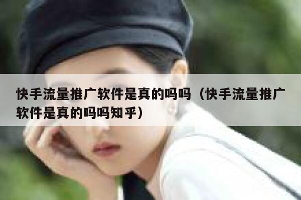快手流量推广软件是真的吗吗（快手流量推广软件是真的吗吗知乎） 第1张