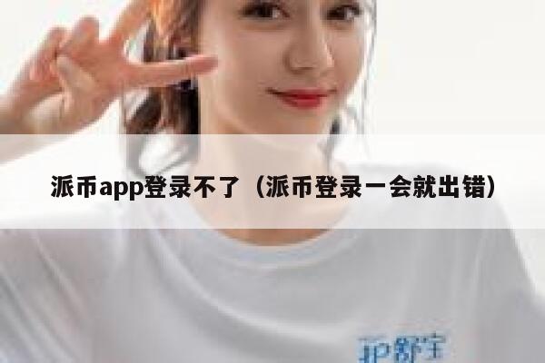 派币app登录不了（派币登录一会就出错） 第1张