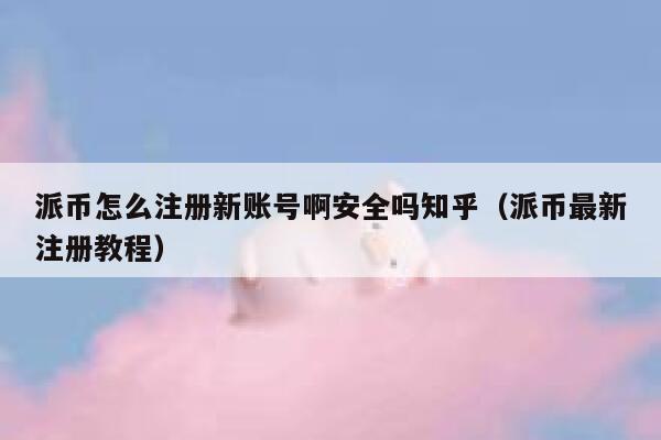 派币怎么注册新账号啊安全吗知乎（派币最新注册教程） 第1张