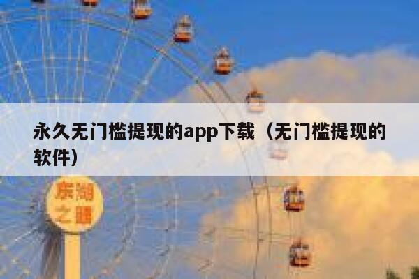 永久无门槛提现的app下载（无门槛提现的软件） 第1张