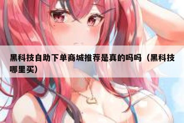 黑科技自助下单商城推荐是真的吗吗（黑科技哪里买） 第1张