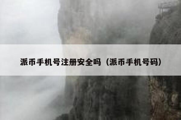 派币手机号注册安全吗（派币手机号码） 第1张