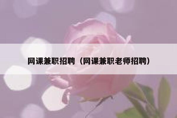 网课兼职招聘（网课兼职老师招聘） 第1张