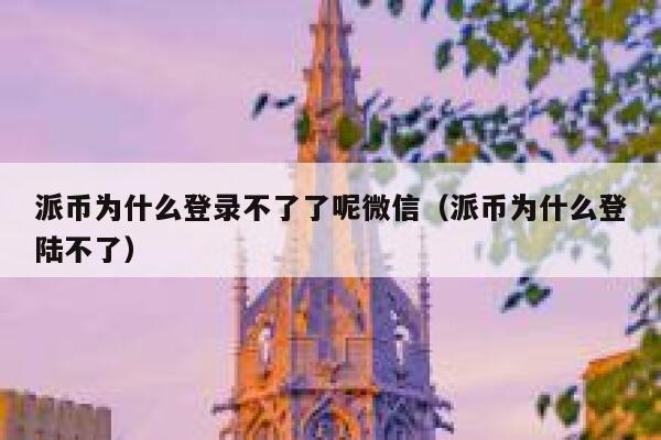 派币为什么登录不了了呢微信（派币为什么登陆不了） 第1张