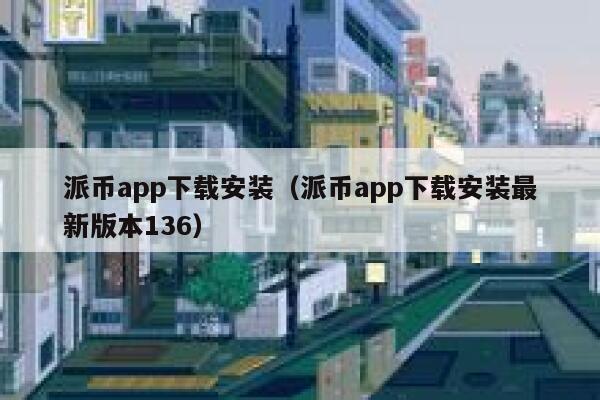 派币app下载安装（派币app下载安装最新版本136） 第1张