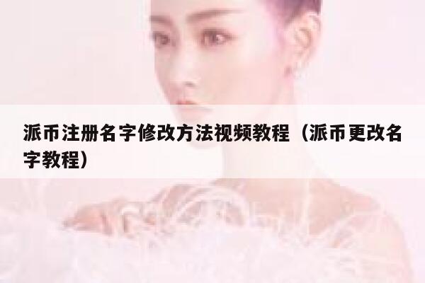 派币注册名字修改方法视频教程（派币更改名字教程） 第1张