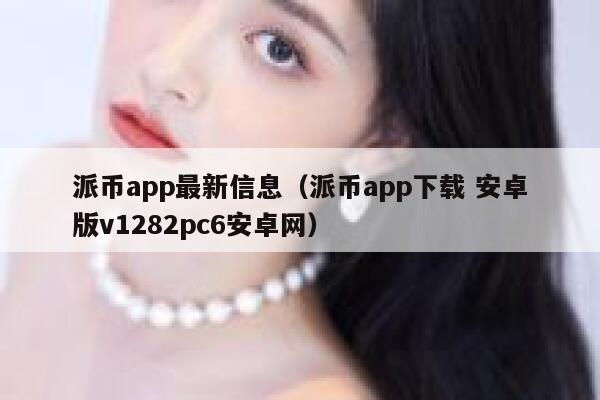 派币app最新信息（派币app下载 安卓版v1282pc6安卓网） 第1张