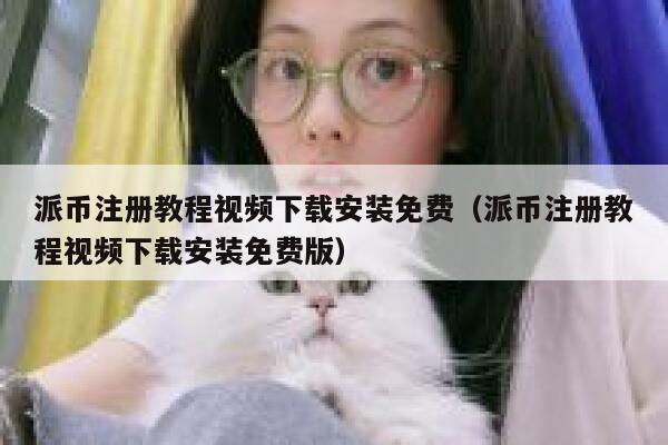 派币注册教程视频下载安装免费（派币注册教程视频下载安装免费版） 第1张