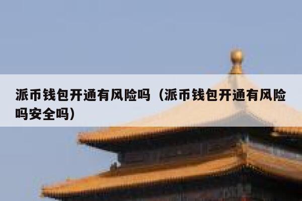 派币钱包开通有风险吗（派币钱包开通有风险吗安全吗） 第1张