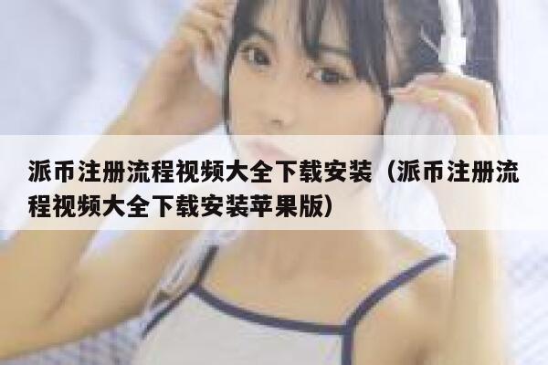 派币注册流程视频大全下载安装（派币注册流程视频大全下载安装苹果版） 第1张