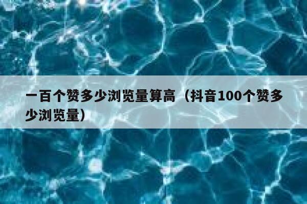 一百个赞多少浏览量算高（抖音100个赞多少浏览量） 第1张