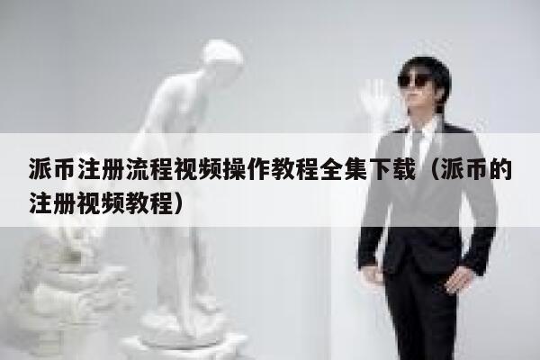 派币注册流程视频操作教程全集下载（派币的注册视频教程） 第1张