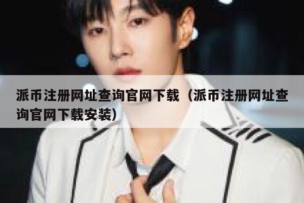 派币注册网址查询官网下载（派币注册网址查询官网下载安装） 第1张