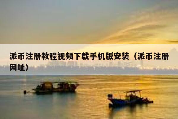 派币注册教程视频下载手机版安装（派币注册网址） 第1张