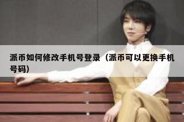 派币如何修改手机号登录（派币可以更换手机号码） 第1张