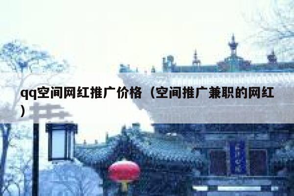 qq空间网红推广价格（空间推广兼职的网红） 第1张