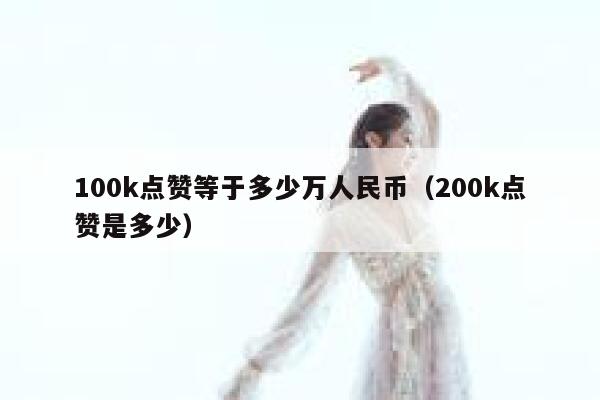 100k点赞等于多少万人民币（200k点赞是多少） 第1张