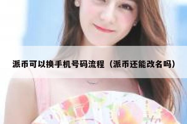 派币可以换手机号码流程（派币还能改名吗） 第1张