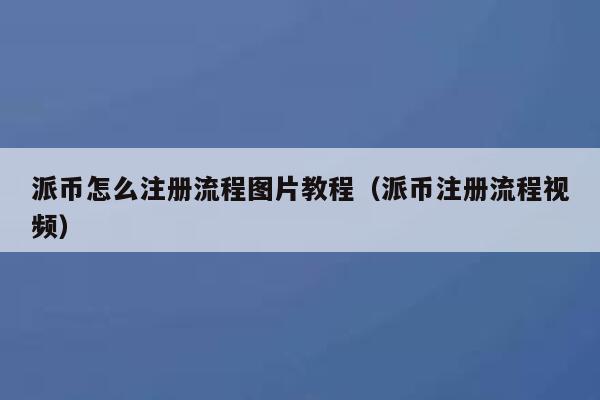 派币怎么注册流程图片教程（派币注册流程视频） 第1张