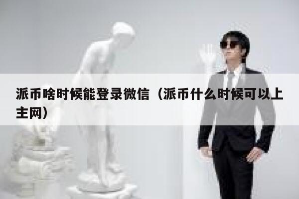 派币啥时候能登录微信（派币什么时候可以上主网） 第1张