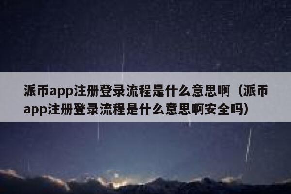 派币app注册登录流程是什么意思啊（派币app注册登录流程是什么意思啊安全吗） 第1张