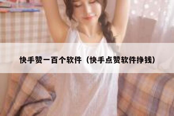 快手赞一百个软件（快手点赞软件挣钱） 第1张