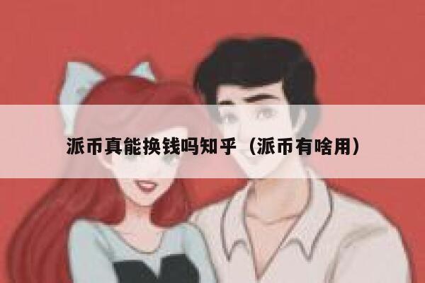 派币真能换钱吗知乎（派币有啥用） 第1张