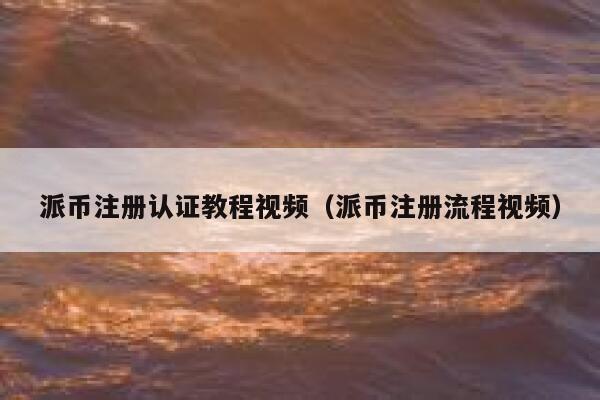 派币注册认证教程视频（派币注册流程视频） 第1张
