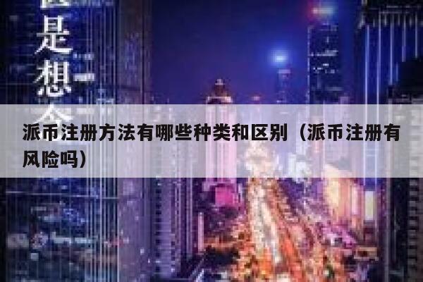 派币注册方法有哪些种类和区别（派币注册有风险吗） 第1张