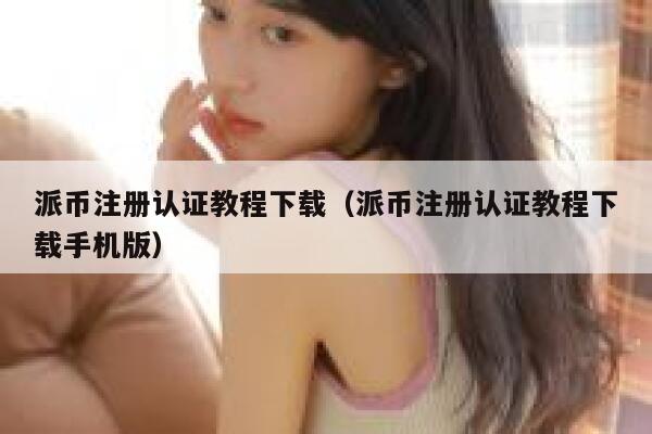 派币注册认证教程下载（派币注册认证教程下载手机版） 第1张