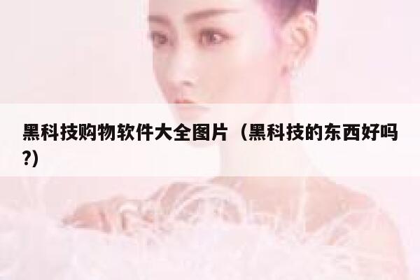 黑科技购物软件大全图片（黑科技的东西好吗?） 第1张