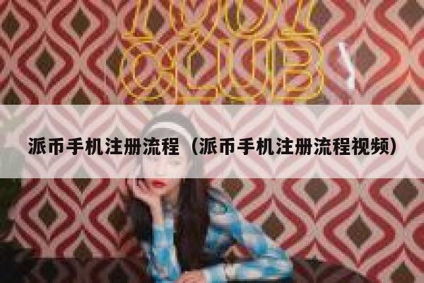 派币手机注册流程（派币手机注册流程视频） 第1张