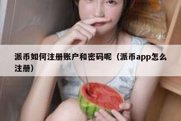 派币如何注册账户和密码呢（派币app怎么注册） 第1张