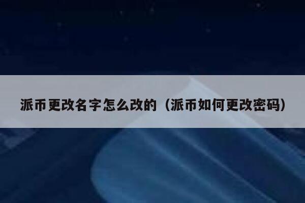 派币更改名字怎么改的（派币如何更改密码） 第1张