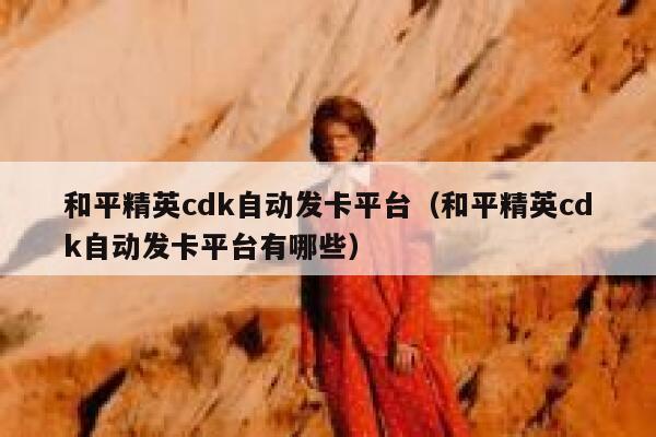 和平精英cdk自动发卡平台（和平精英cdk自动发卡平台有哪些） 第1张